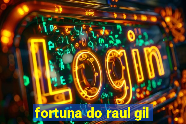 fortuna do raul gil